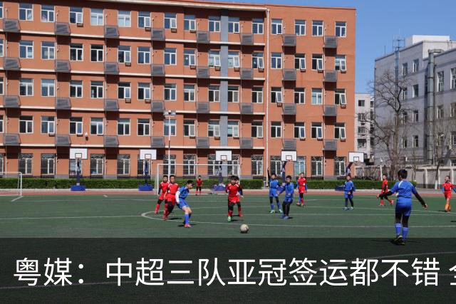 粤媒：中超三队亚冠签运都不错 全力出战能出线